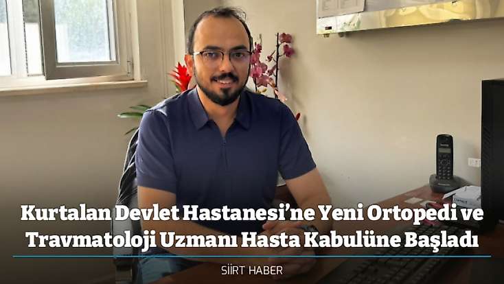 Kurtalan Devlet Hastanesi’ne Yeni Ortopedi ve Travmatoloji Uzmanı Hasta Kabulüne Başladı