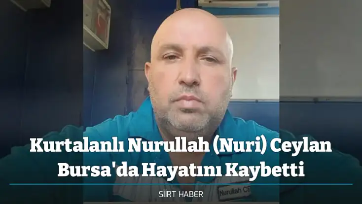 Kurtalanlı Nurullah (Nuri) Ceylan Bursa'da Hayatını Kaybetti