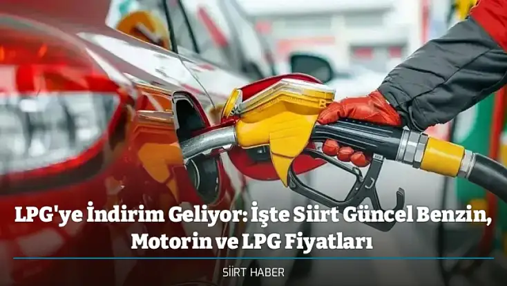 LPG'ye İndirim Geliyor: İşte Siirt Güncel Benzin, Motorin ve LPG Fiyatları - 2 Temmuz 2026