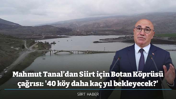 Mahmut Tanal’dan Siirt için Botan Köprüsü çağrısı: '40 köy daha kaç yıl bekleyecek?'