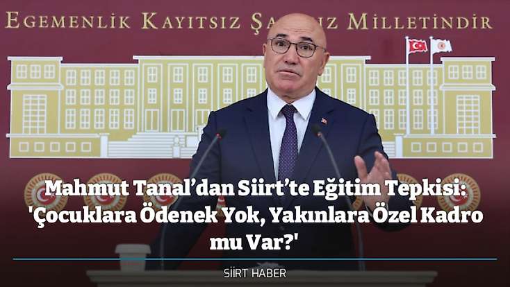 Mahmut Tanal’dan Siirt’te Eğitim Tepkisi: 'Çocuklara Ödenek Yok, Yakınlara Özel Kadro mu Var?'