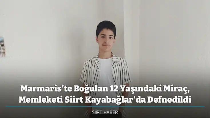 Marmaris’te Boğulan 12 Yaşındaki Miraç, Memleketi Siirt Kayabağlar'da Defnedildi