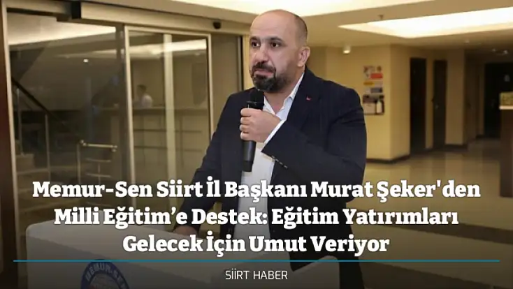 Memur-Sen Siirt İl Başkanı Murat Şeker'den Milli Eğitim’e Destek: Eğitim Yatırımları Gelecek İçin Umut Veriyor