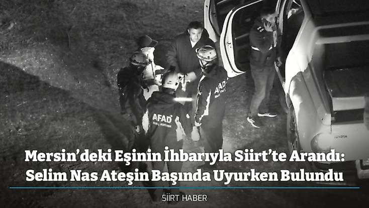 Mersin’deki Eşinin İhbarıyla Siirt’te Arandı: Selim Nas Ateşin Başında Uyurken Bulundu