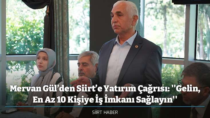 Mervan Gül’den Siirt’e Yatırım Çağrısı: ''Gelin, En Az 10 Kişiye İş İmkanı Sağlayın''