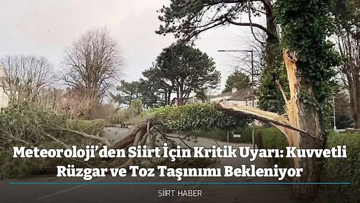 Meteoroloji’den Siirt İçin Kritik Uyarı: Kuvvetli Rüzgar ve Toz Taşınımı Bekleniyor