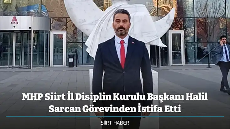 MHP Siirt İl Disiplin Kurulu Başkanı Halil Sarcan Görevinden İstifa Etti