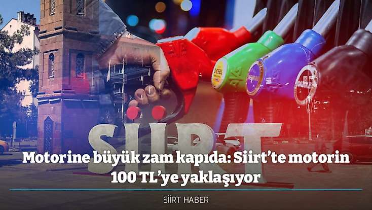 Motorine büyük zam kapıda: Siirt’te motorin 100 TL’ye yaklaşıyor