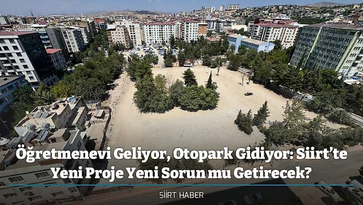 Öğretmenevi Geliyor, Otopark Gidiyor: Siirt’te Yeni Proje Yeni Sorun mu Getirecek?