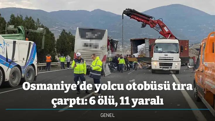 Osmaniye’de yolcu otobüsü tıra çarptı: 6 ölü, 11 yaralı