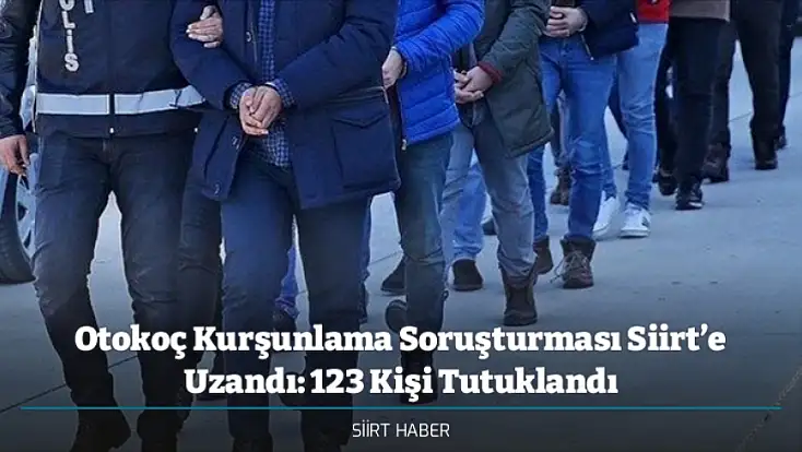 Otokoç Kurşunlama Soruşturması Siirt’e Uzandı: 123 Kişi Tutuklandı