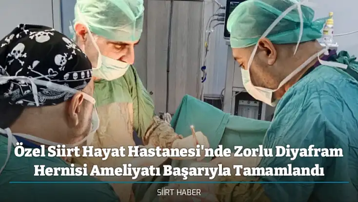 Özel Siirt Hayat Hastanesi'nde Zorlu Diyafram Hernisi Ameliyatı Başarıyla Tamamlandı