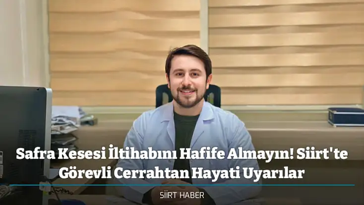 Safra Kesesi İltihabını Hafife Almayın! Siirt'te Görevli Cerrahtan Hayati Uyarılar