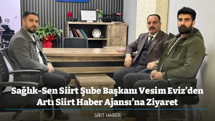 Sağlık-Sen Siirt Şube Başkanı Vesim Eviz’den Artı Siirt Haber Ajansı’na Ziyaret
