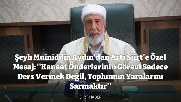 Şeyh Muiniddin Aydın'dan Artı Siirt'e Özel Mesaj: ''Kanaat Önderlerinin Görevi Sadece Ders Vermek Değil, Toplumun Yaralarını Sarmaktır''