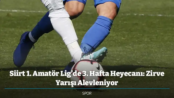 Siirt 1. Amatör Lig’de 3. Hafta Heyecanı: Zirve Yarışı Alevleniyor