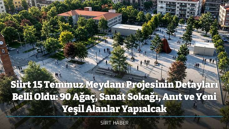 Siirt 15 Temmuz Meydanı Projesinin Detayları Belli Oldu: 90 Ağaç, Sanat Sokağı, Anıt ve Yeni Yeşil Alanlar Yapıalcak
