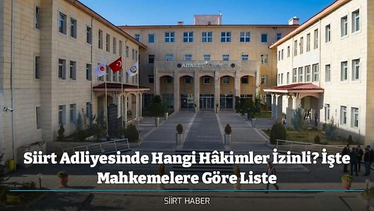Siirt Adliyesinde Hangi Hâkimler İzinli? İşte Mahkemelere Göre Liste