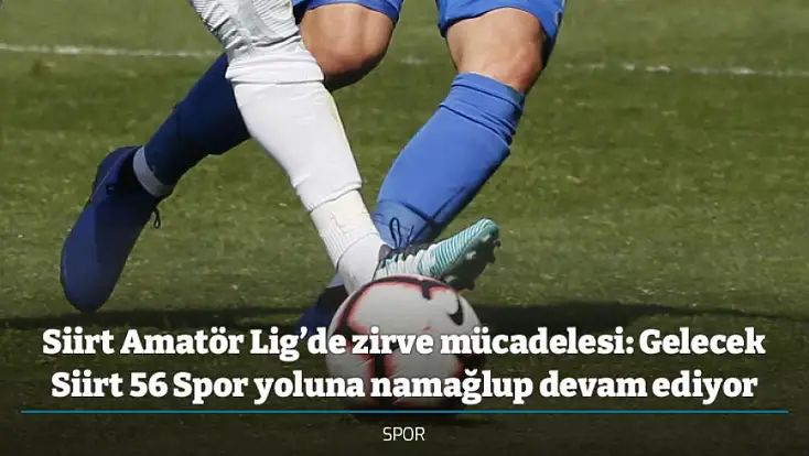 Siirt Amatör Lig’de zirve mücadelesi: Gelecek Siirt 56 Spor yoluna namağlup devam ediyor
