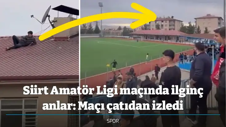Siirt Amatör Ligi maçında ilginç anlar: Maçı çatıdan izledi