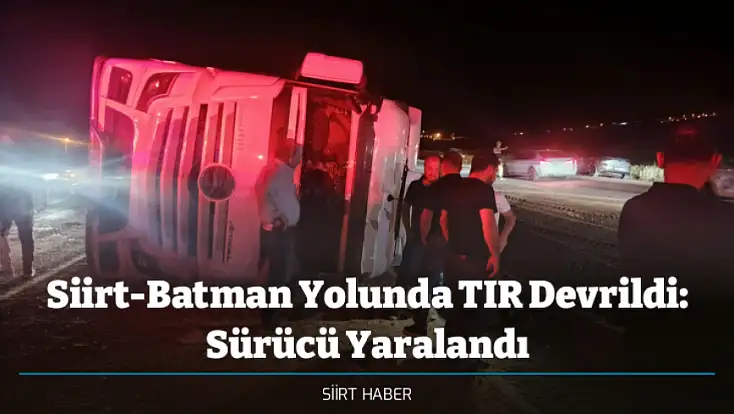 Siirt-Batman Yolunda TIR Devrildi: Sürücü Yaralandı