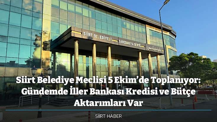 Siirt Belediye Meclisi 5 Ekim’de Toplanıyor: Gündemde İller Bankası Kredisi ve Bütçe Aktarımları Var