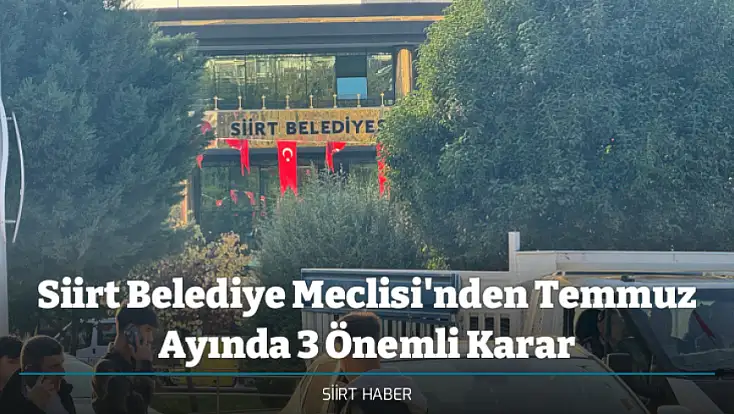 Siirt Belediye Meclisi'nden Temmuz Ayında 3 Önemli Karar
