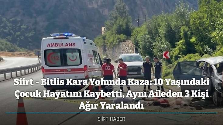 Siirt - Bitlis Kara Yolunda Kaza: 10 Yaşındaki Çocuk Hayatını Kaybetti, Aynı Aileden 3 Kişi Ağır Yaralandı