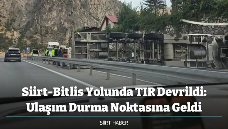 Siirt-Bitlis Yolunda TIR Devrildi: Ulaşım Durma Noktasına Geldi