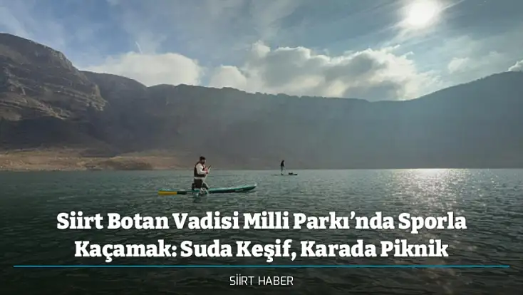 Siirt Botan Vadisi Milli Parkı’nda Sporla Kaçamak: Suda Keşif, Karada Piknik