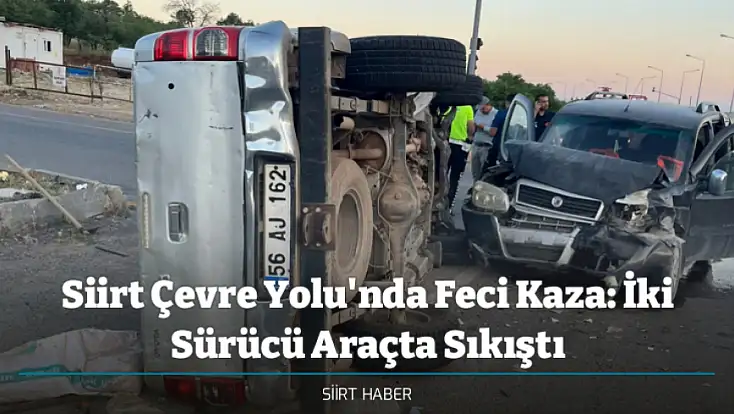 Siirt Çevre Yolu'nda Feci Kaza: İki Sürücü Araçta Sıkıştı