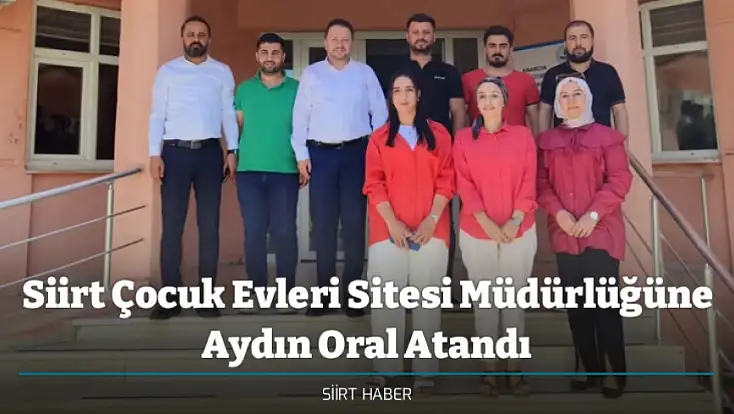 Siirt Çocuk Evleri Sitesi Müdürlüğüne Aydın Oral Atandı