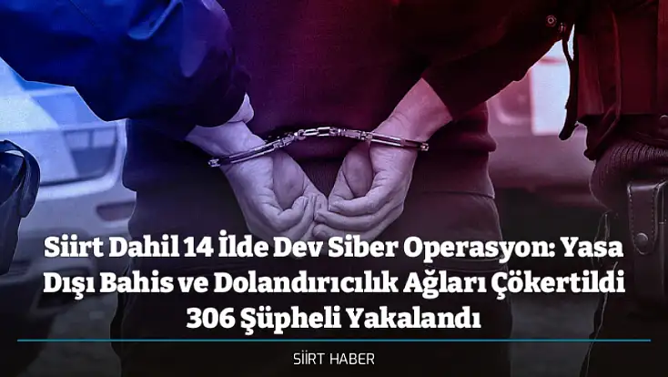 Siirt Dahil 14 İlde Dev Siber Operasyon: Yasa Dışı Bahis ve Dolandırıcılık Ağları Çökertildi 306 Şüpheli Yakalandı