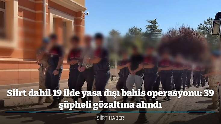 Siirt dahil 19 ilde yasa dışı bahis operasyonu: 39 şüpheli gözaltına alındı