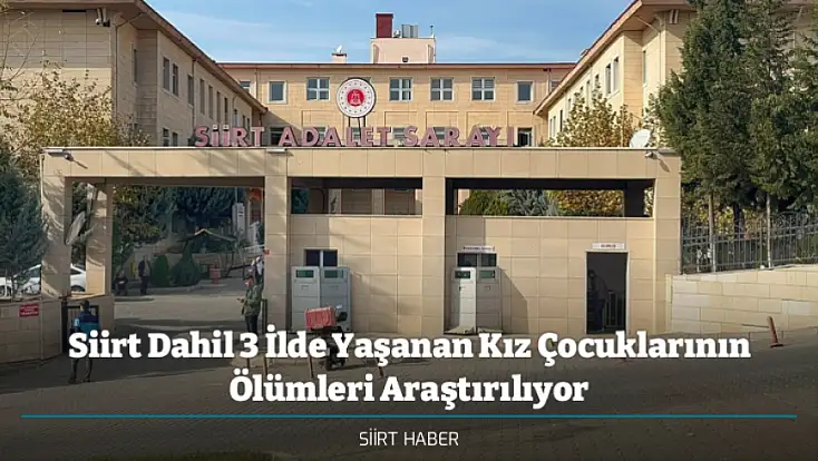 Siirt Dahil 3 İlde Yaşanan Kız Çocuklarının Ölümleri Araştırılıyor