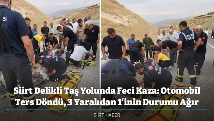 Siirt Delikli Taş Yolunda Feci Kaza: Otomobil Ters Döndü, 3 Yaralıdan 1'inin Durumu Ağır