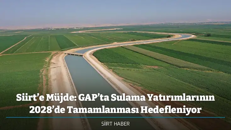 Siirt’e Müjde: GAP’ta Sulama Yatırımlarının 2028’de Tamamlanması Hedefleniyor