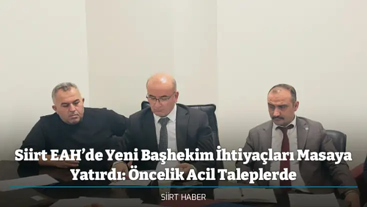 Siirt EAH’de Yeni Başhekim İhtiyaçları Masaya Yatırdı: Öncelik Acil Taleplerde
