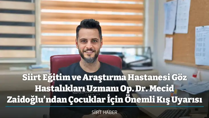 Siirt Eğitim ve Araştırma Hastanesi Göz Hastalıkları Uzmanı Op. Dr. Mecid Zaidoğlu’ndan Çocuklar İçin Önemli Kış Uyarısı
