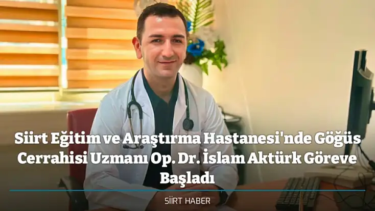 Siirt Eğitim ve Araştırma Hastanesi'nde Göğüs Cerrahisi Uzmanı Op. Dr. İslam Aktürk Göreve Başladı