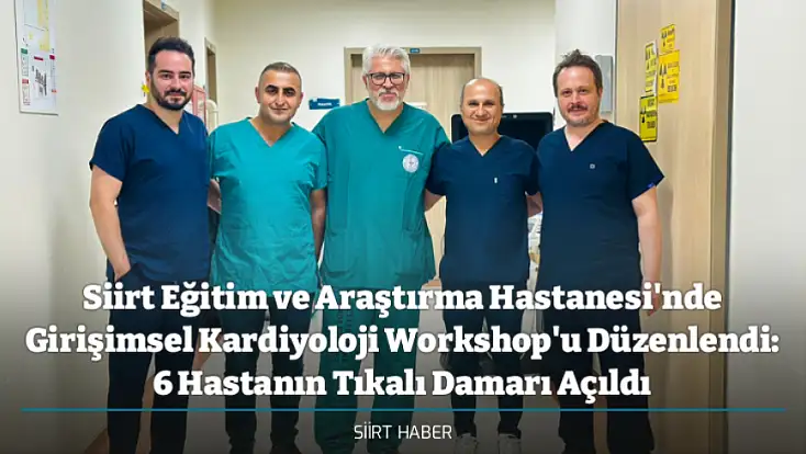 Siirt Eğitim ve Araştırma Hastanesi'nde Girişimsel Kardiyoloji Workshop'u Düzenlendi: 6 Hastanın Tıkalı Damarı Açıldı