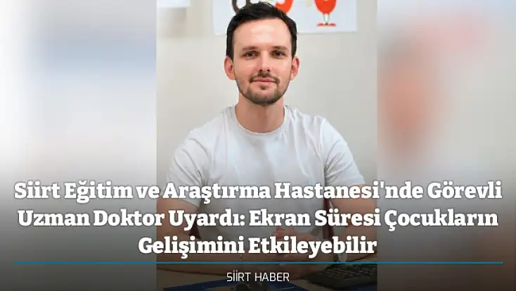 Siirt Eğitim ve Araştırma Hastanesi'nde Görevli Uzman Doktor Uyardı: Ekran Süresi Çocukların Gelişimini Etkileyebilir