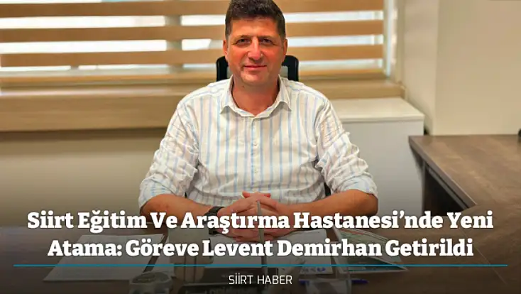 Siirt Eğitim Ve Araştırma Hastanesi’nde Yeni Atama: Göreve Levent Demirhan Getirildi