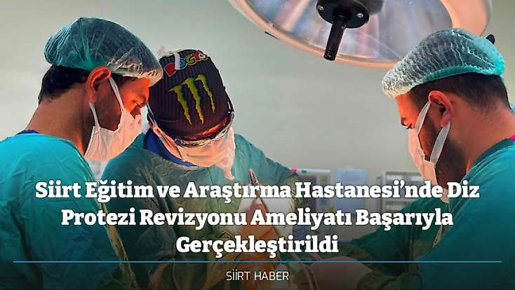 Siirt Eğitim ve Araştırma Hastanesi’nde Diz Protezi Revizyonu Ameliyatı Başarıyla Gerçekleştirildi