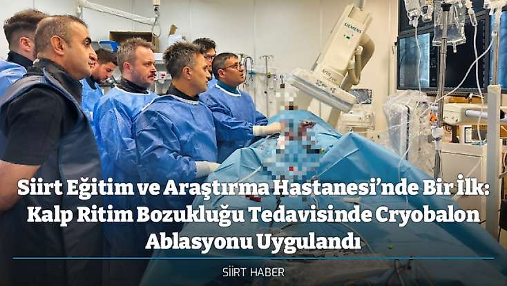 Siirt Eğitim ve Araştırma Hastanesi’nde Bir İlk: Kalp Ritim Bozukluğu Tedavisinde Cryobalon Ablasyonu Uygulandı