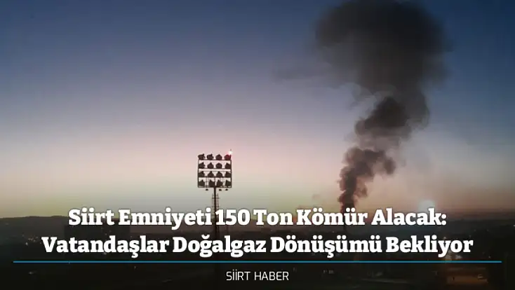 Siirt Emniyeti 150 Ton Kömür Alacak: Vatandaşlar Doğalgaz Dönüşümü Bekliyor
