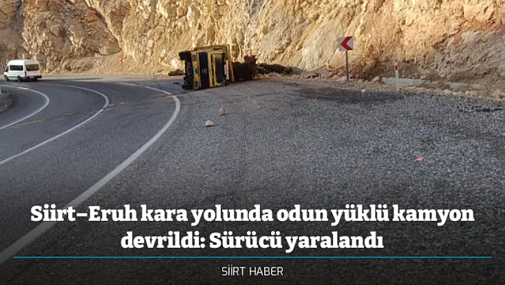 Siirt–Eruh kara yolunda odun yüklü kamyon devrildi: Sürücü yaralandı