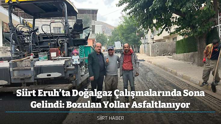 Siirt Eruh’ta Doğalgaz Çalışmalarında Sona Gelindi: Bozulan Yollar Asfaltlanıyor
