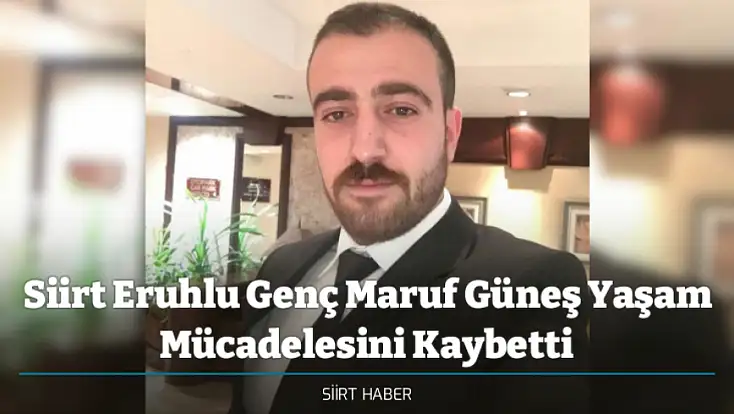 Siirt Eruhlu Genç Maruf Güneş Yaşam Mücadelesini Kaybetti