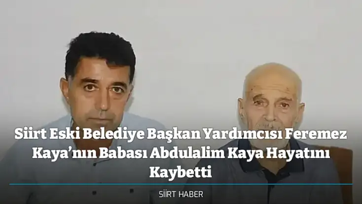 Siirt Eski Belediye Başkan Yardımcısı Feremez Kaya’nın Babası Abdulalim Kaya Hayatını Kaybetti